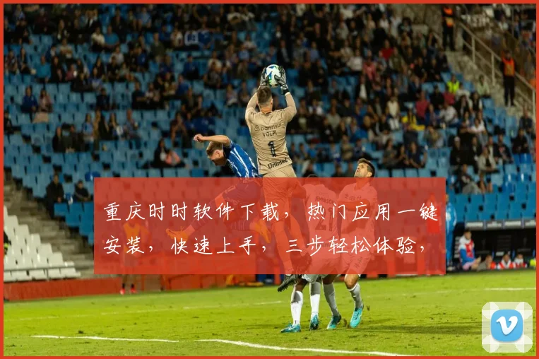 重庆时时软件下载，热门应用一键安装，快速上手，三步轻松体验，必备神器，不容错过