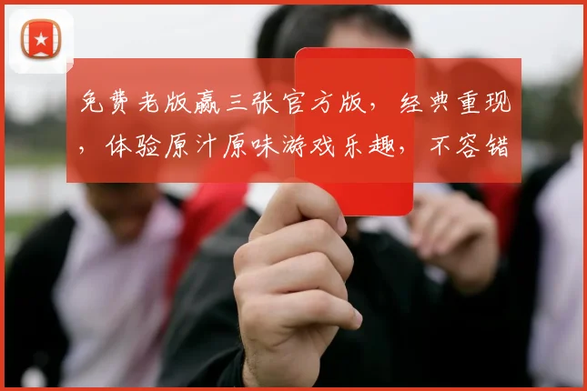 免费老版赢三张官方版，经典重现，体验原汁原味游戏乐趣，不容错过