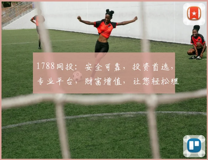 1788网投：安全可靠，投资首选，专业平台，财富增值，让您轻松理财