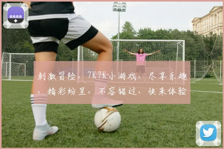 刺激冒险，7K7K小游戏，尽享乐趣，精彩纷呈，不容错过，快来体验