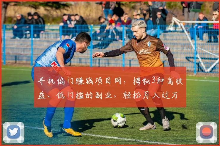手机偏门赚钱项目网，揭秘3种高收益、低门槛的副业，轻松月入过万，不容错过