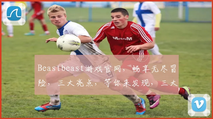 Beastbeast游戏官网，畅享无尽冒险，三大亮点，等你来发现，三大亮点，等你来发现