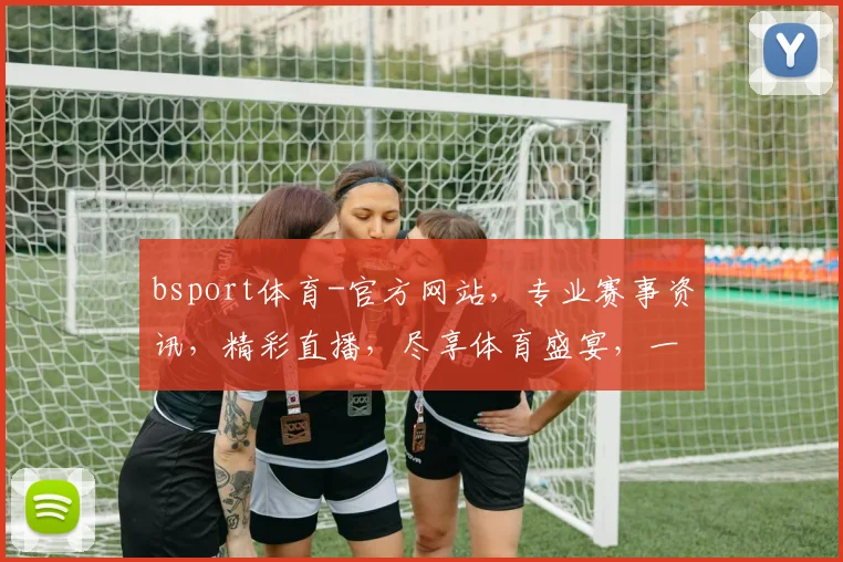 bsport体育-官方网站，专业赛事资讯，精彩直播，尽享体育盛宴，一站式体育服务平台，