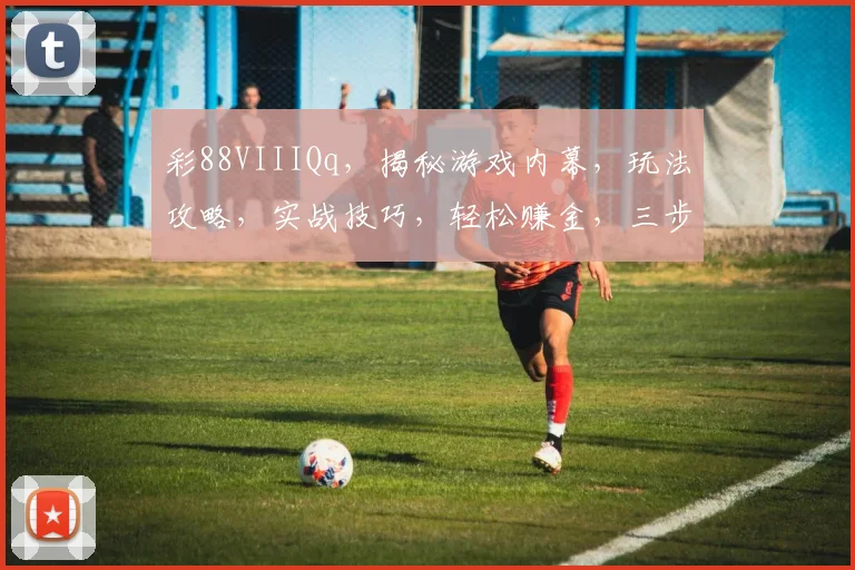 彩88VIIIQq，揭秘游戏内幕，玩法攻略，实战技巧，轻松赚金，三步掌握